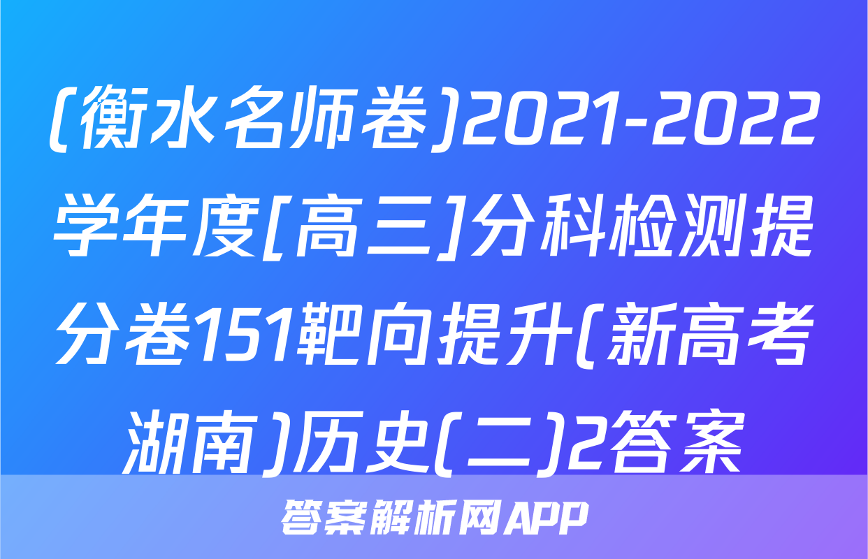 (衡水名师卷)2021-2022学年度[高三]分科检测提分卷151靶向提升(新高考湖南)历史(二)2答案