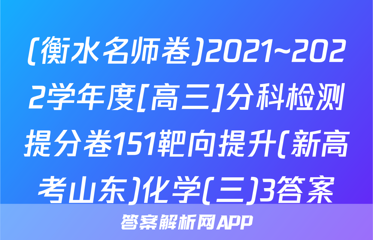 (衡水名师卷)2021~2022学年度[高三]分科检测提分卷151靶向提升(新高考山东)化学(三)3答案