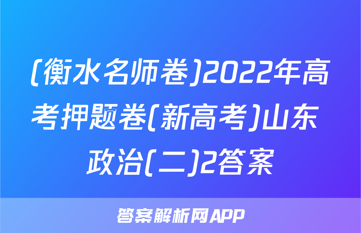 (衡水名师卷)2022年高考押题卷(新高考)山东 政治(二)2答案