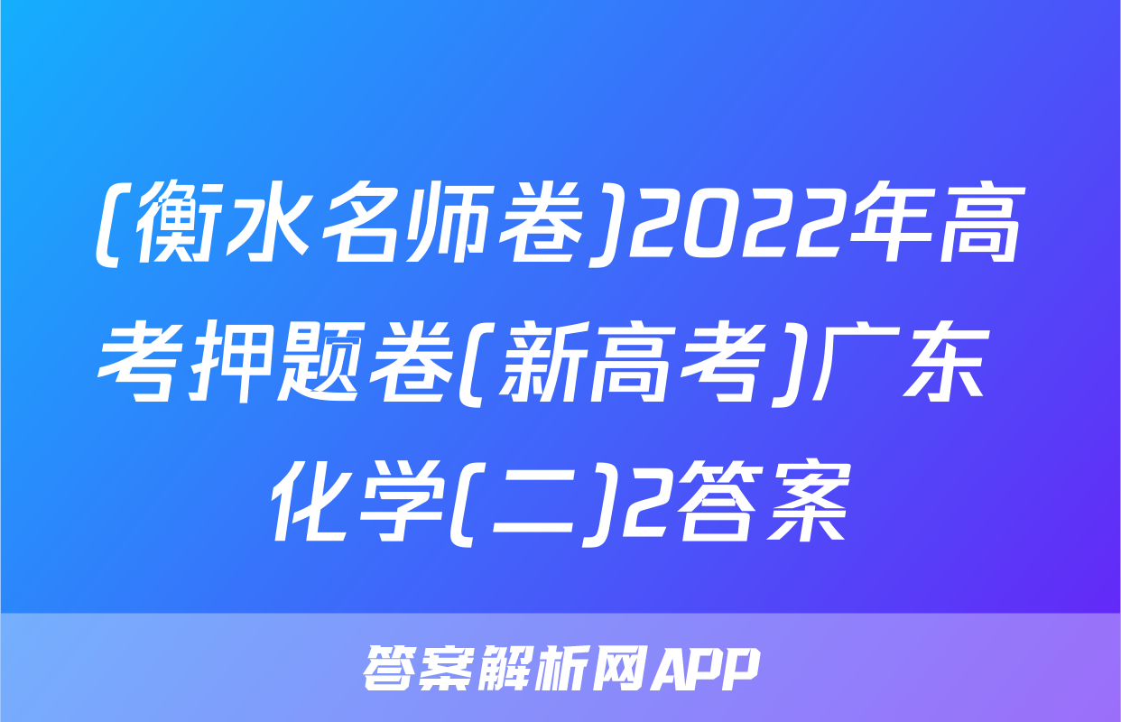 (衡水名师卷)2022年高考押题卷(新高考)广东 化学(二)2答案