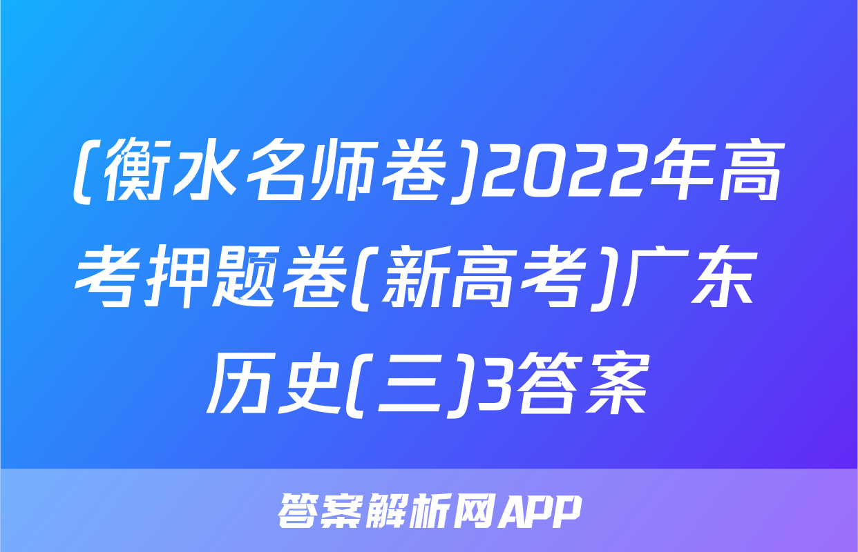 (衡水名师卷)2022年高考押题卷(新高考)广东 历史(三)3答案