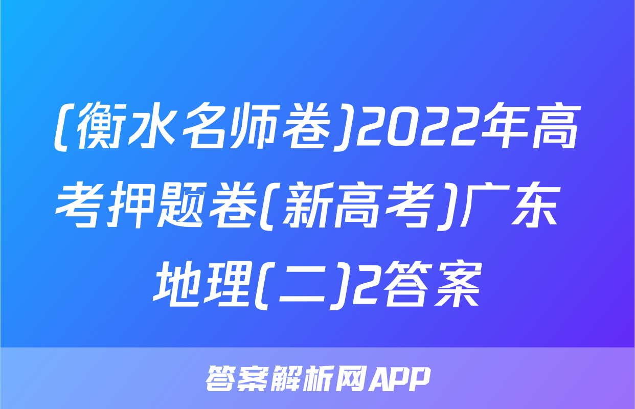 (衡水名师卷)2022年高考押题卷(新高考)广东 地理(二)2答案