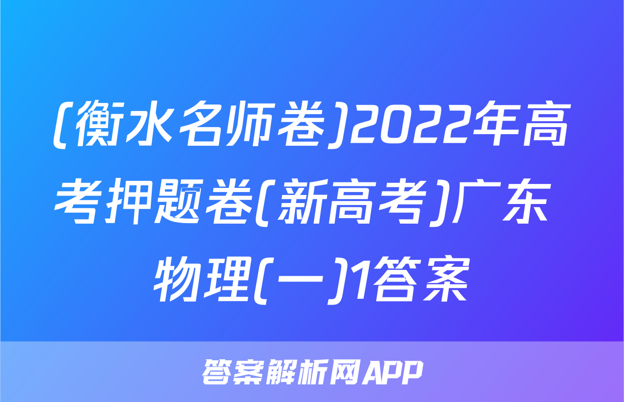(衡水名师卷)2022年高考押题卷(新高考)广东 物理(一)1答案