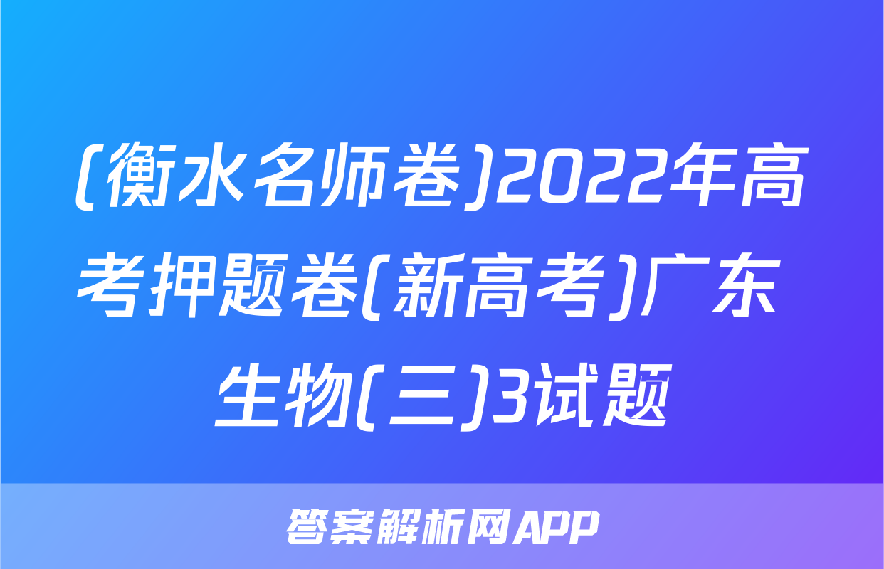 (衡水名师卷)2022年高考押题卷(新高考)广东 生物(三)3试题
