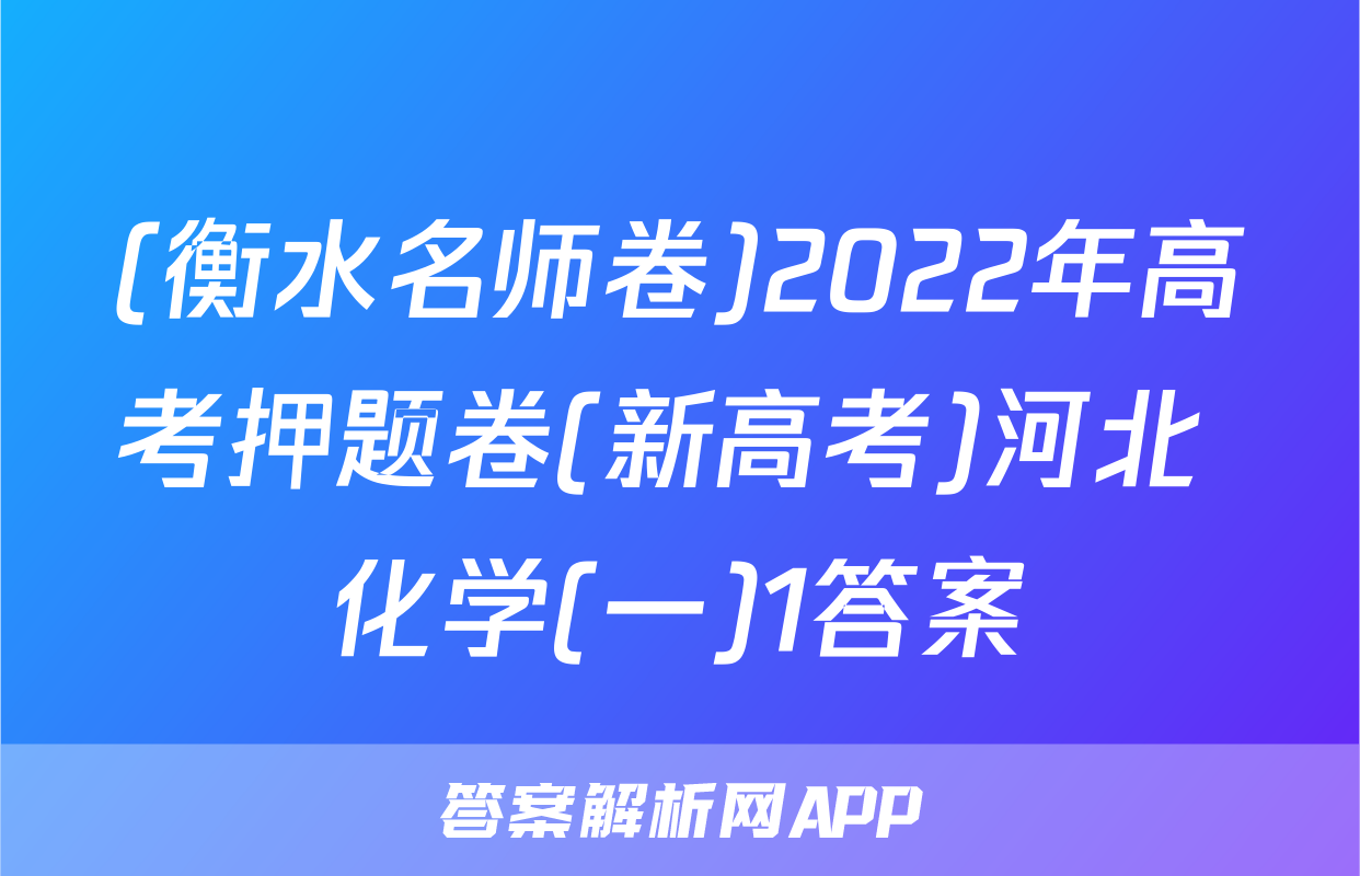 (衡水名师卷)2022年高考押题卷(新高考)河北 化学(一)1答案