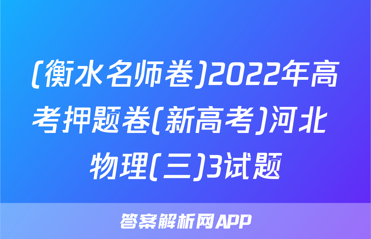 (衡水名师卷)2022年高考押题卷(新高考)河北 物理(三)3试题