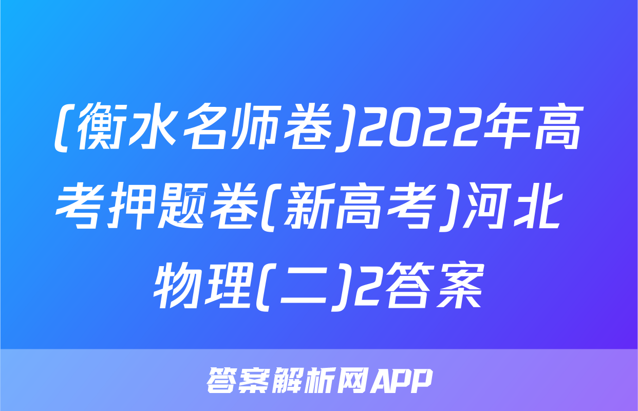 (衡水名师卷)2022年高考押题卷(新高考)河北 物理(二)2答案