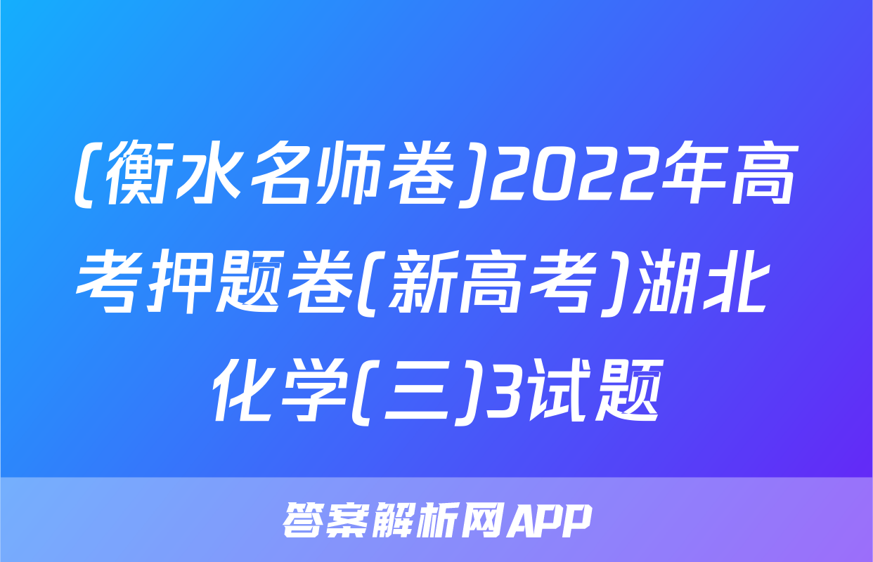 (衡水名师卷)2022年高考押题卷(新高考)湖北 化学(三)3试题