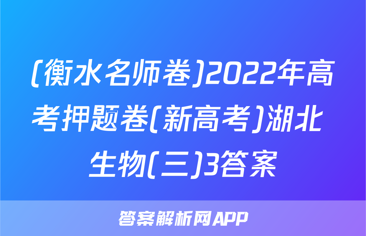 (衡水名师卷)2022年高考押题卷(新高考)湖北 生物(三)3答案