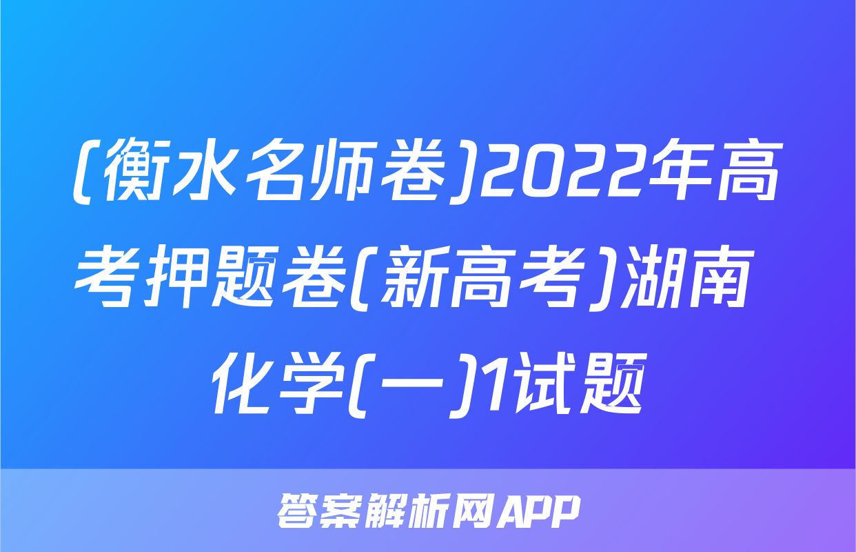 (衡水名师卷)2022年高考押题卷(新高考)湖南 化学(一)1试题