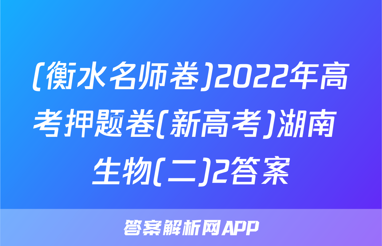 (衡水名师卷)2022年高考押题卷(新高考)湖南 生物(二)2答案