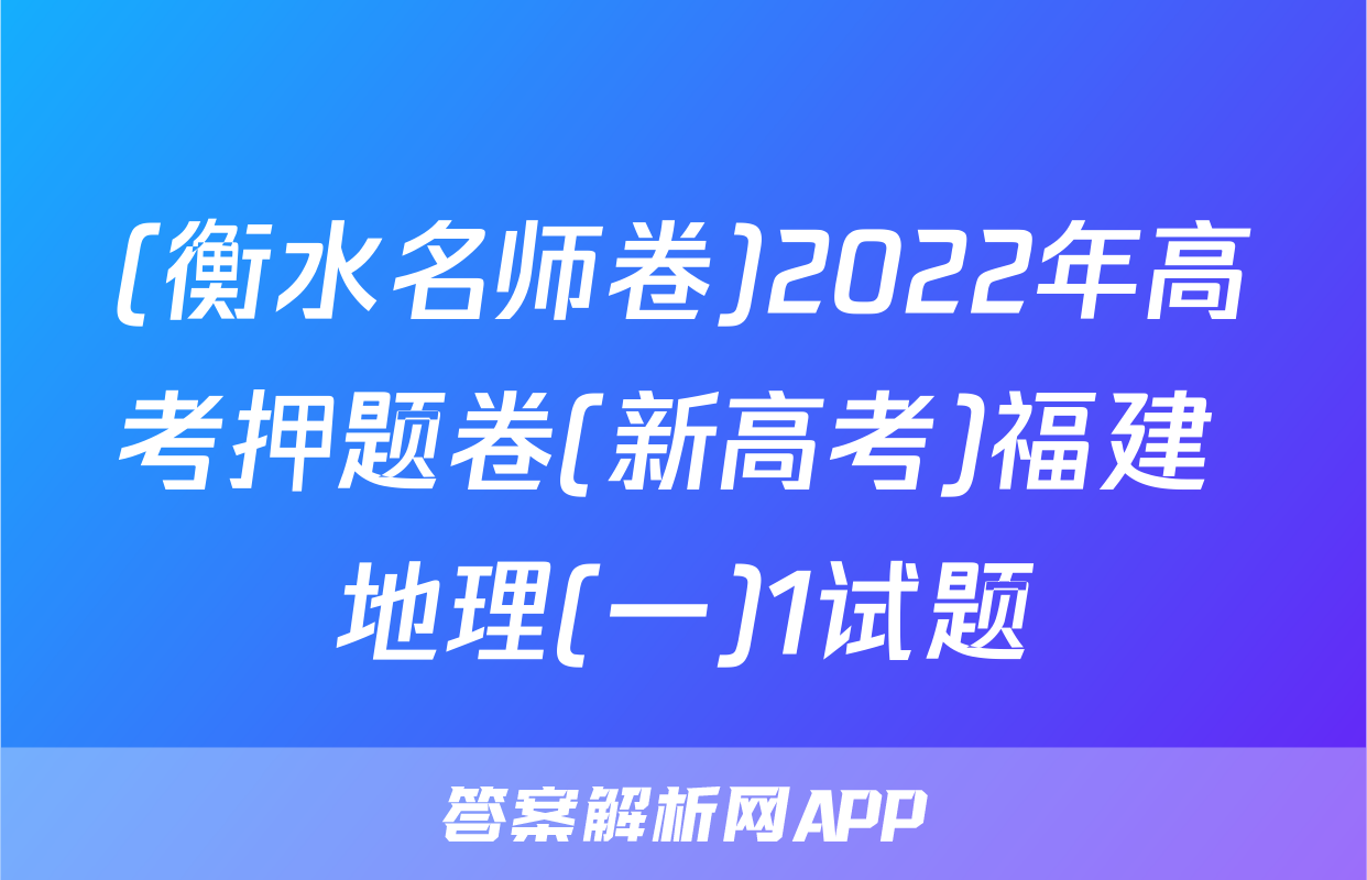 (衡水名师卷)2022年高考押题卷(新高考)福建 地理(一)1试题