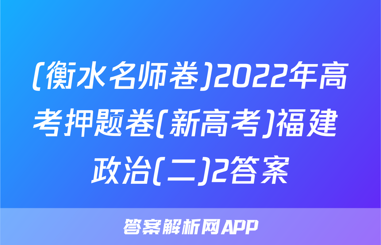(衡水名师卷)2022年高考押题卷(新高考)福建 政治(二)2答案