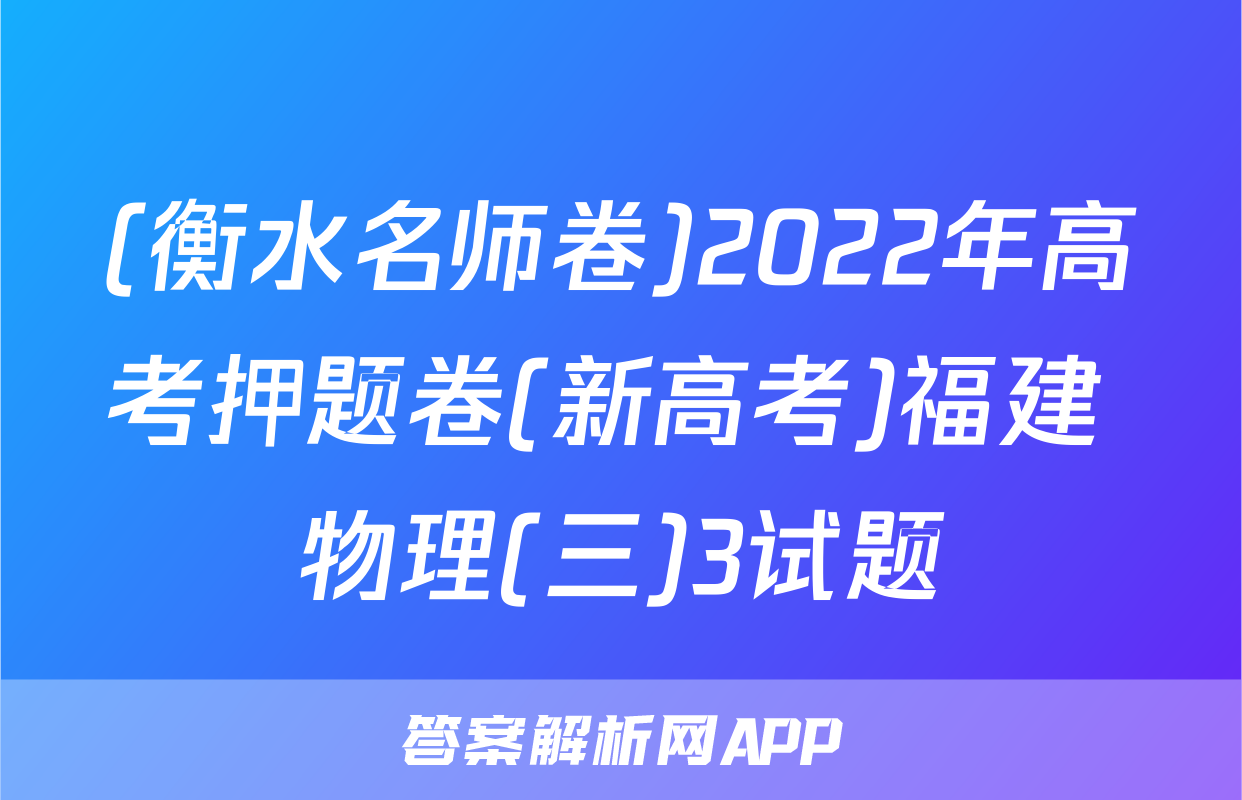 (衡水名师卷)2022年高考押题卷(新高考)福建 物理(三)3试题