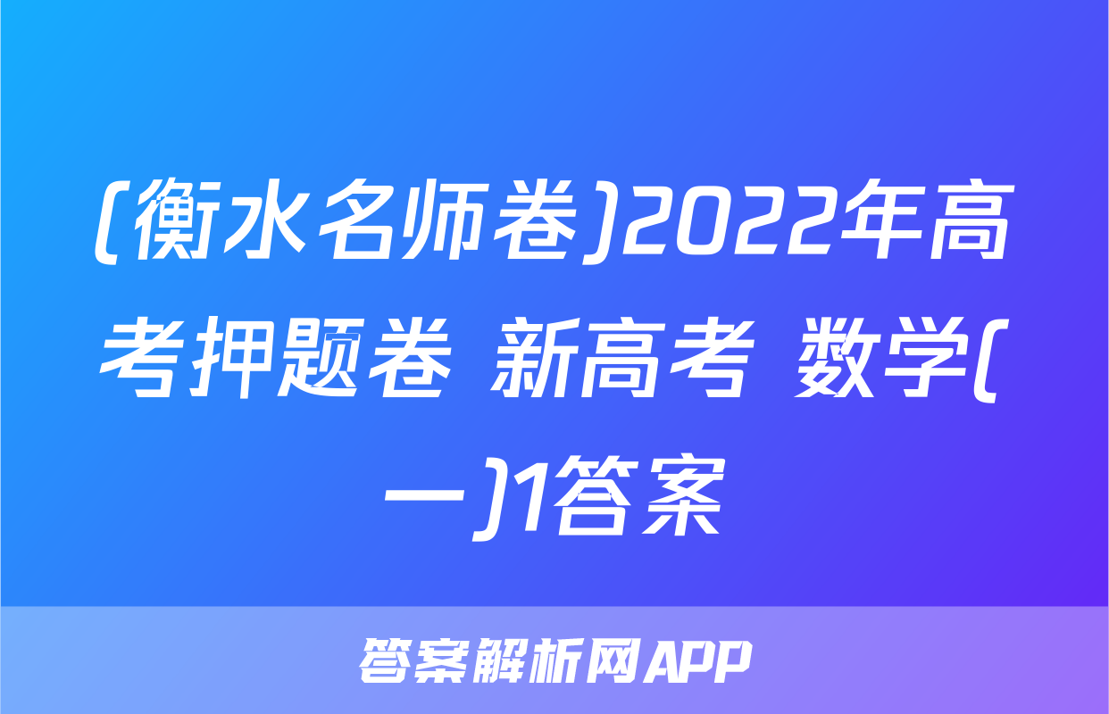 (衡水名师卷)2022年高考押题卷 新高考 数学(一)1答案