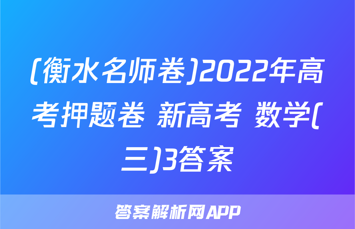 (衡水名师卷)2022年高考押题卷 新高考 数学(三)3答案