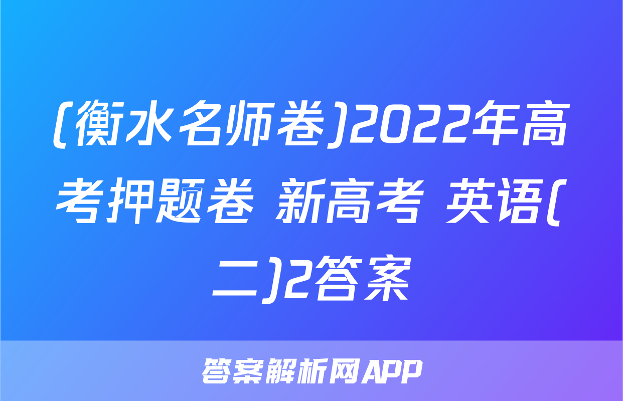 (衡水名师卷)2022年高考押题卷 新高考 英语(二)2答案