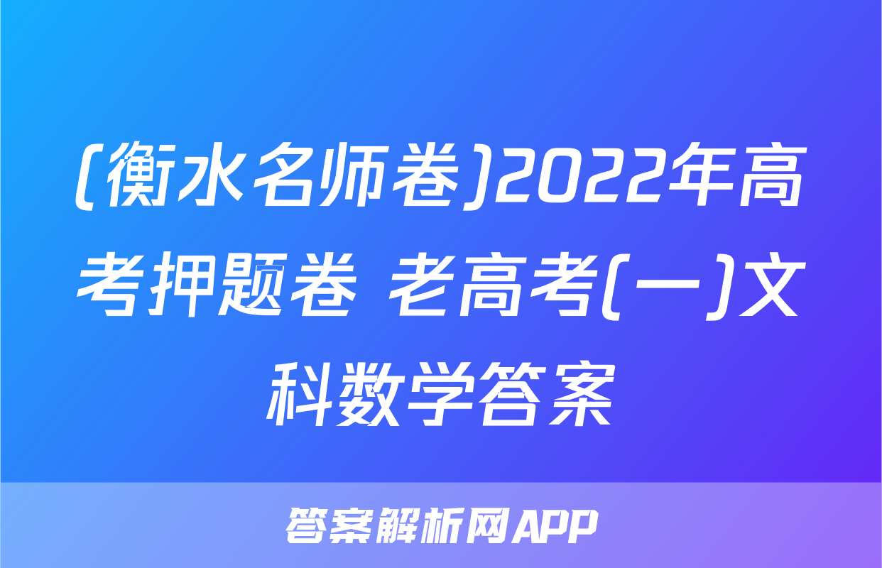 (衡水名师卷)2022年高考押题卷 老高考(一)文科数学答案