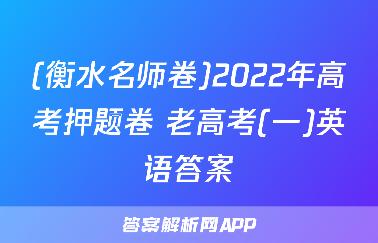 (衡水名师卷)2022年高考押题卷 老高考(一)英语答案