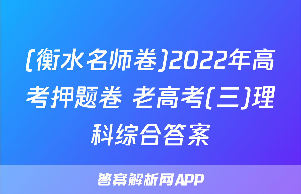 (衡水名师卷)2022年高考押题卷 老高考(三)理科综合答案