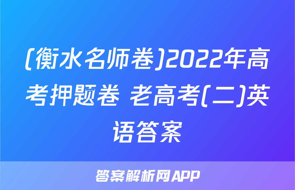 (衡水名师卷)2022年高考押题卷 老高考(二)英语答案
