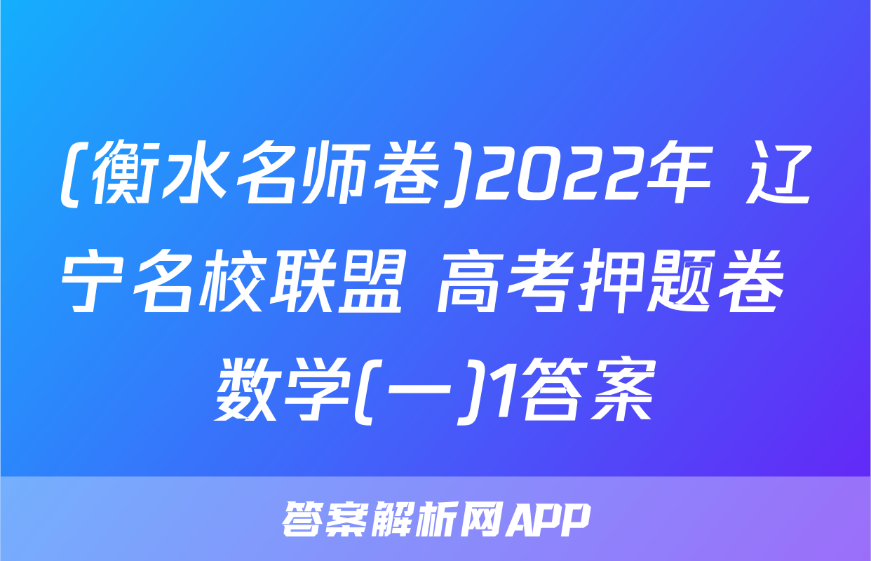 (衡水名师卷)2022年 辽宁名校联盟 高考押题卷 数学(一)1答案