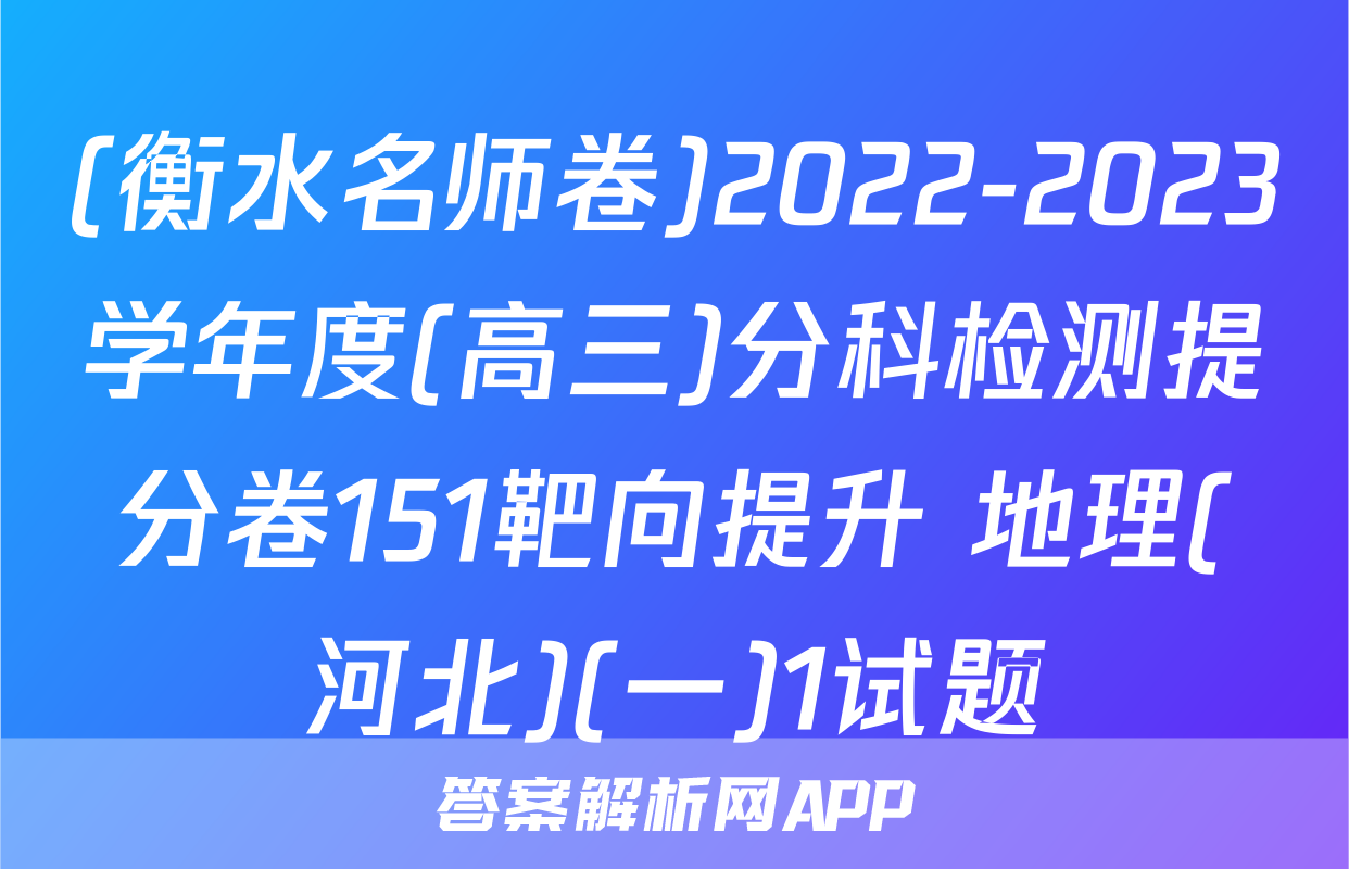 (衡水名师卷)2022-2023学年度(高三)分科检测提分卷151靶向提升 地理(河北)(一)1试题