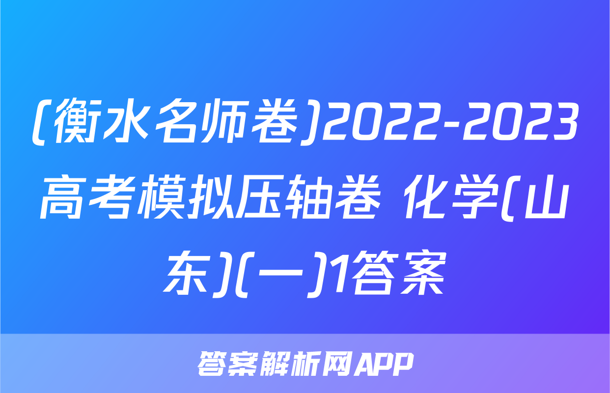 (衡水名师卷)2022-2023高考模拟压轴卷 化学(山东)(一)1答案
