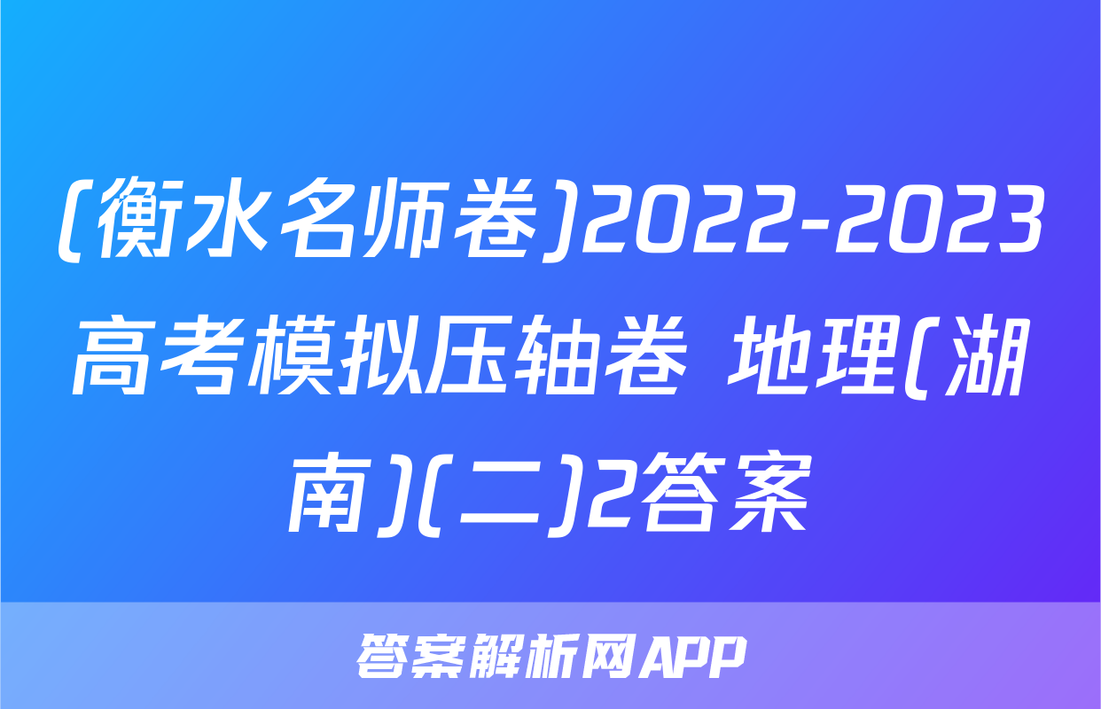 (衡水名师卷)2022-2023高考模拟压轴卷 地理(湖南)(二)2答案