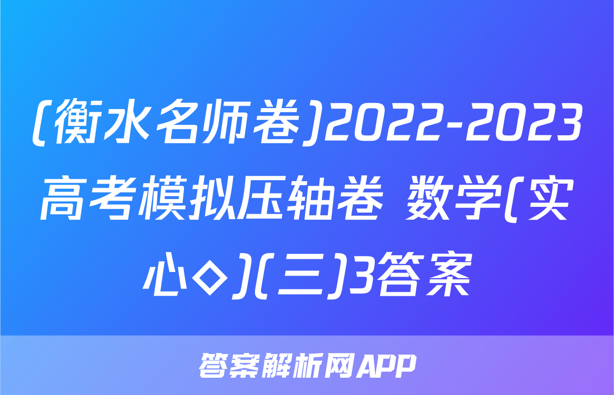 (衡水名师卷)2022-2023高考模拟压轴卷 数学(实心◇)(三)3答案
