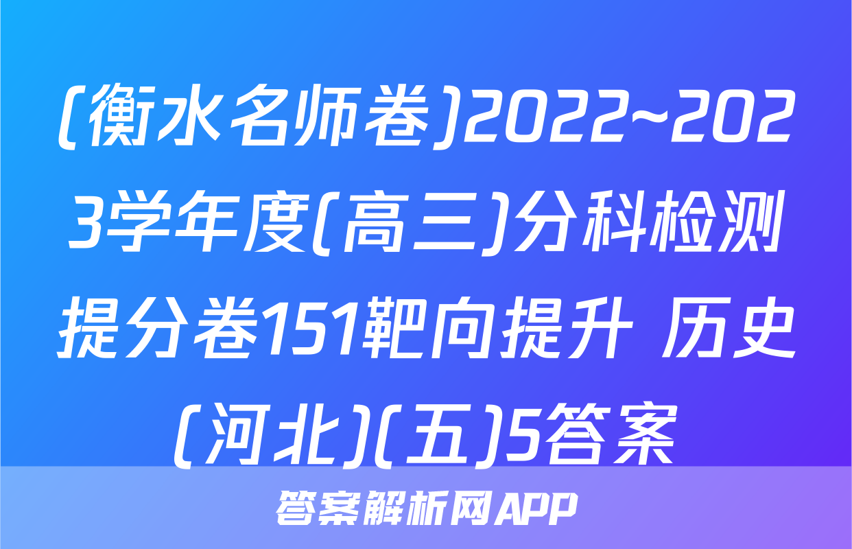 (衡水名师卷)2022~2023学年度(高三)分科检测提分卷151靶向提升 历史(河北)(五)5答案