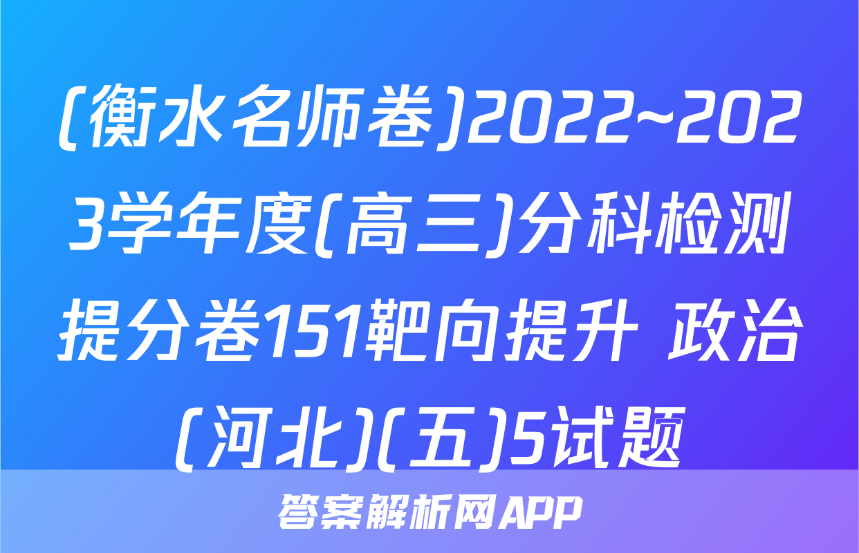 (衡水名师卷)2022~2023学年度(高三)分科检测提分卷151靶向提升 政治(河北)(五)5试题
