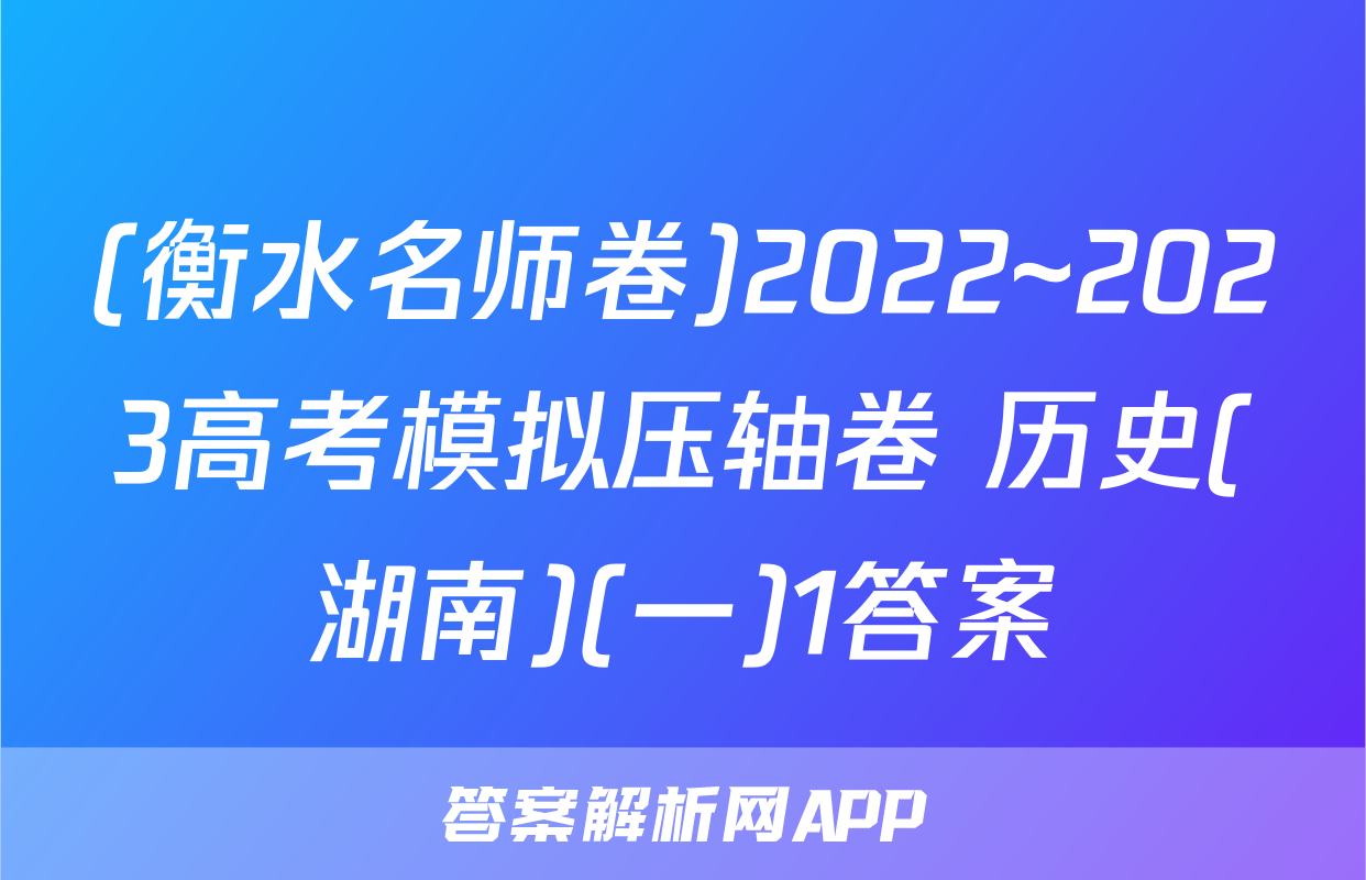 (衡水名师卷)2022~2023高考模拟压轴卷 历史(湖南)(一)1答案