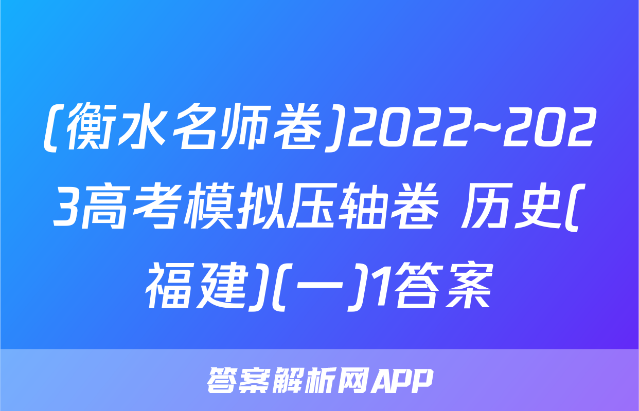 (衡水名师卷)2022~2023高考模拟压轴卷 历史(福建)(一)1答案
