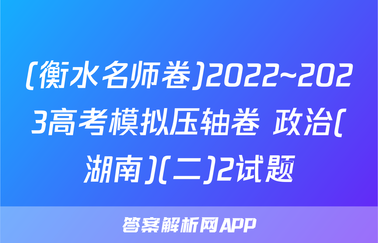 (衡水名师卷)2022~2023高考模拟压轴卷 政治(湖南)(二)2试题