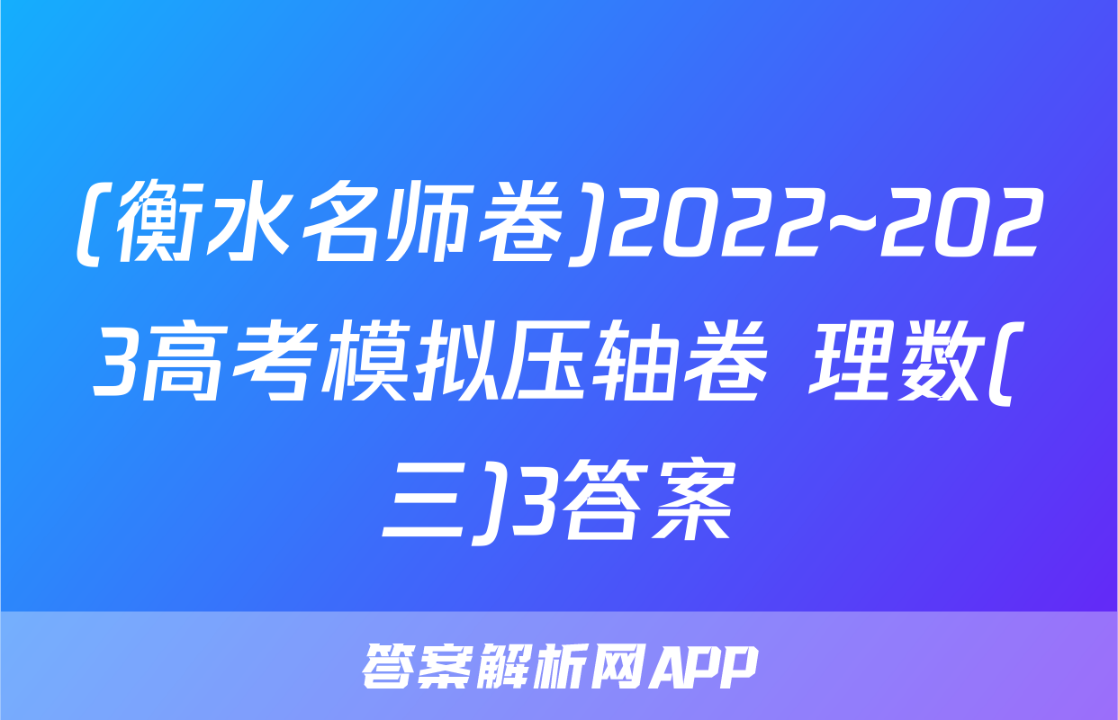 (衡水名师卷)2022~2023高考模拟压轴卷 理数(三)3答案