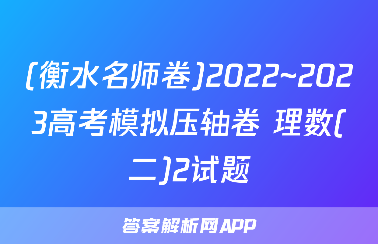 (衡水名师卷)2022~2023高考模拟压轴卷 理数(二)2试题