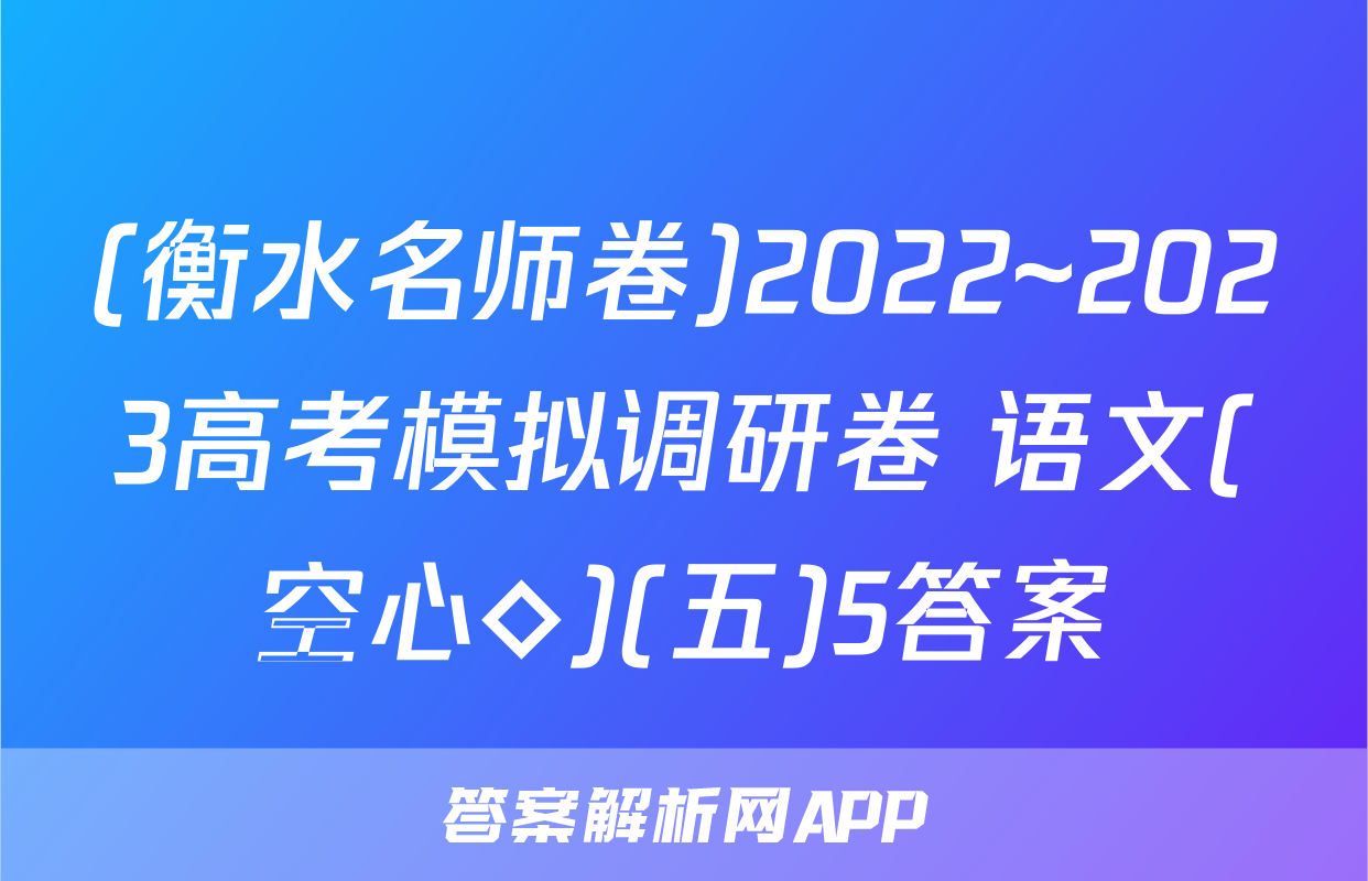 (衡水名师卷)2022~2023高考模拟调研卷 语文(空心◇)(五)5答案