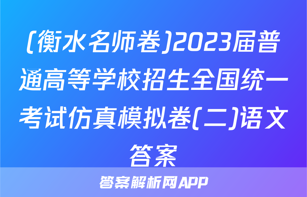 (衡水名师卷)2023届普通高等学校招生全国统一考试仿真模拟卷(二)语文答案