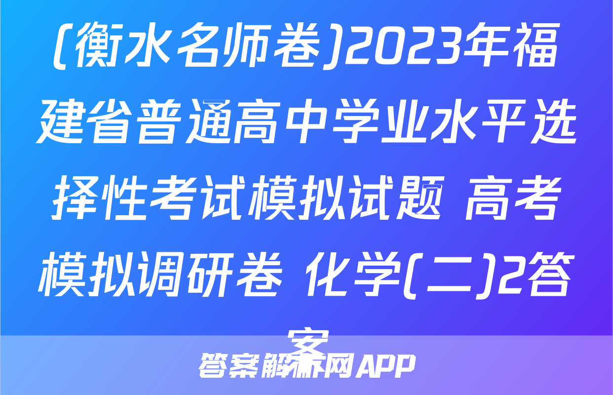 (衡水名师卷)2023年福建省普通高中学业水平选择性考试模拟试题 高考模拟调研卷 化学(二)2答案