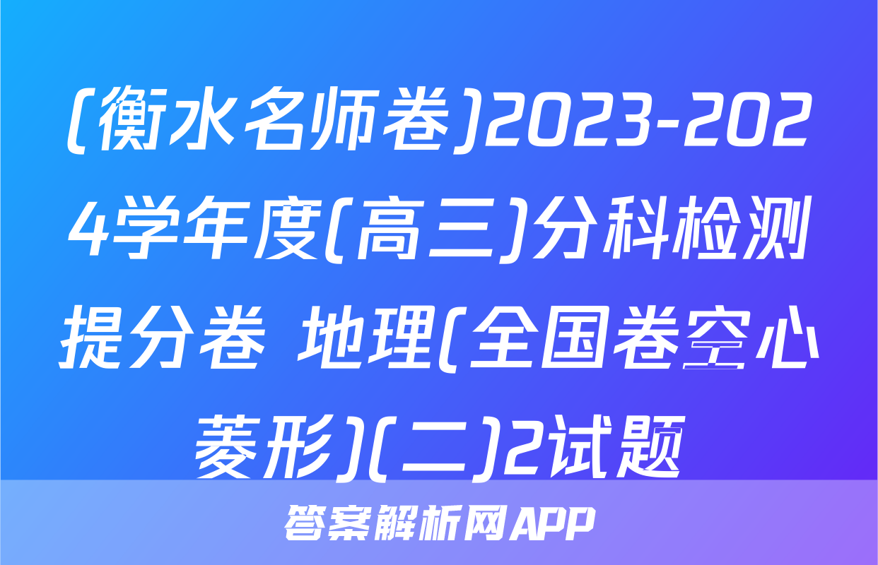 (衡水名师卷)2023-2024学年度(高三)分科检测提分卷 地理(全国卷空心菱形)(二)2试题