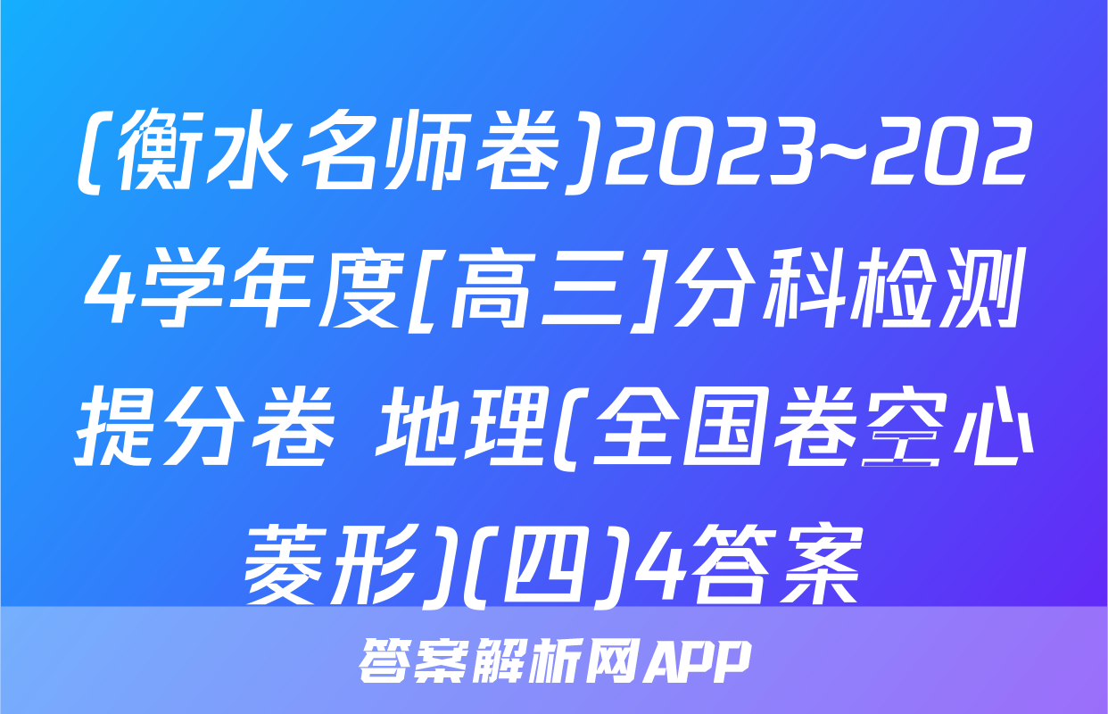 (衡水名师卷)2023~2024学年度[高三]分科检测提分卷 地理(全国卷空心菱形)(四)4答案