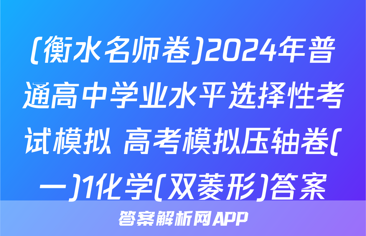 (衡水名师卷)2024年普通高中学业水平选择性考试模拟 高考模拟压轴卷(一)1化学(双菱形)答案