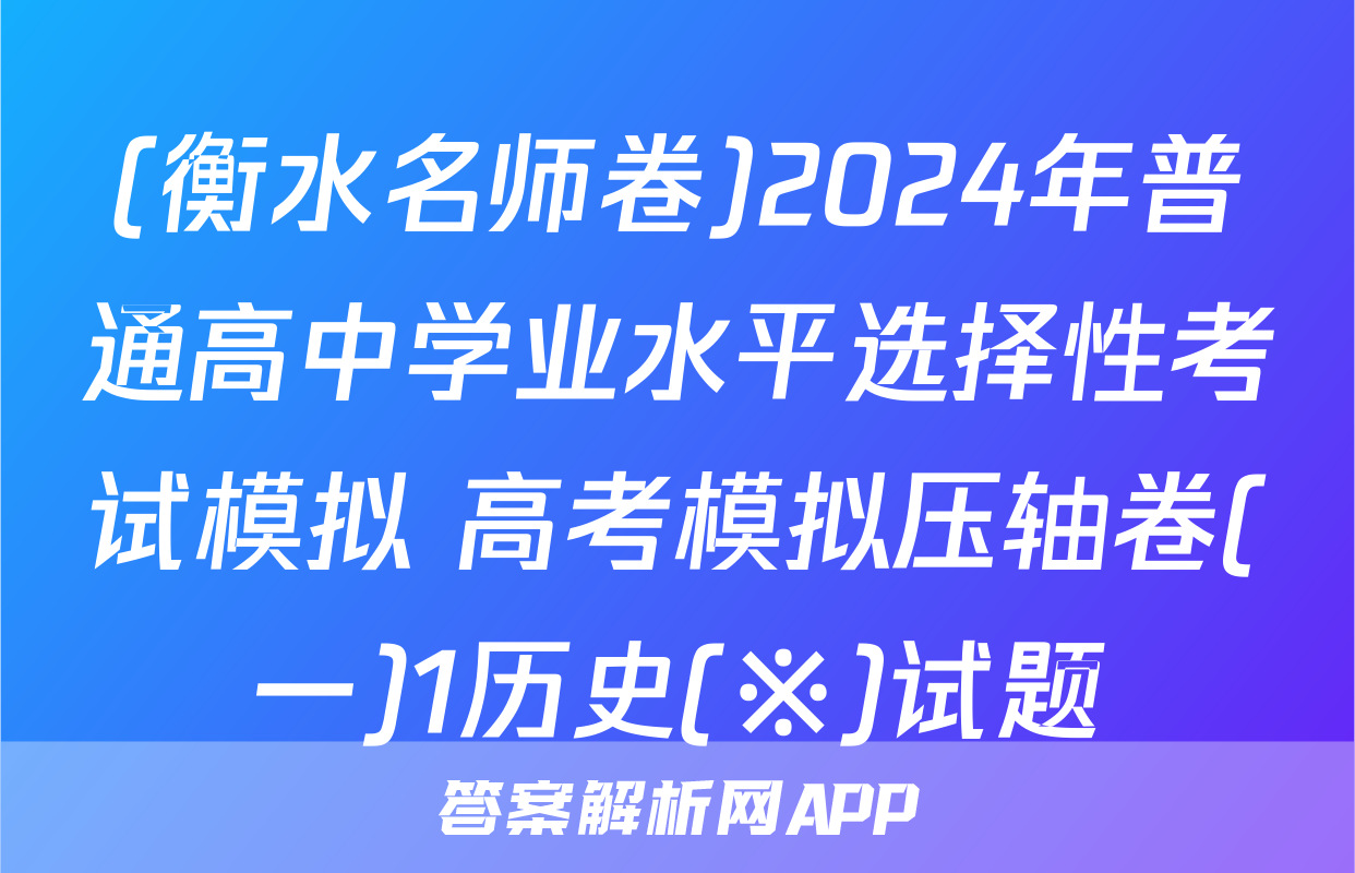(衡水名师卷)2024年普通高中学业水平选择性考试模拟 高考模拟压轴卷(一)1历史(※)试题