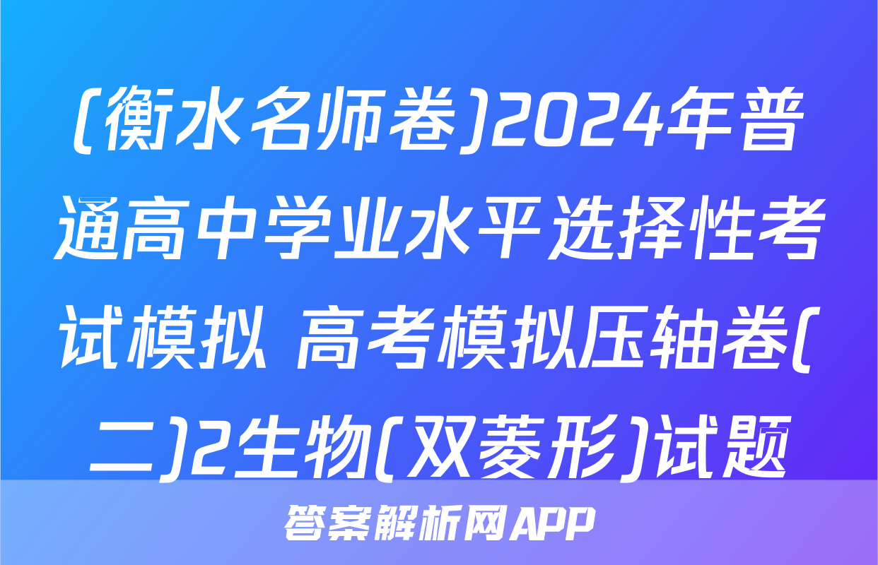 (衡水名师卷)2024年普通高中学业水平选择性考试模拟 高考模拟压轴卷(二)2生物(双菱形)试题