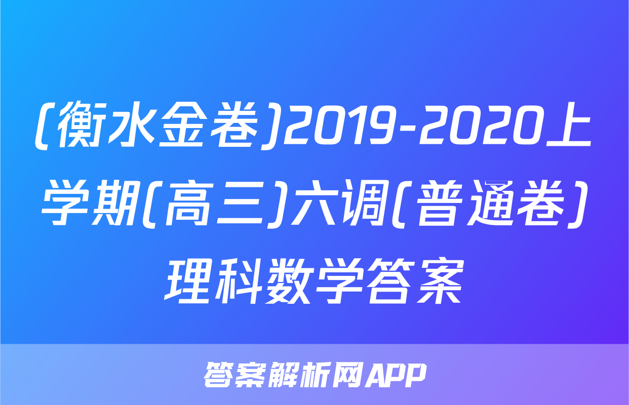 (衡水金卷)2019-2020上学期(高三)六调(普通卷)理科数学答案