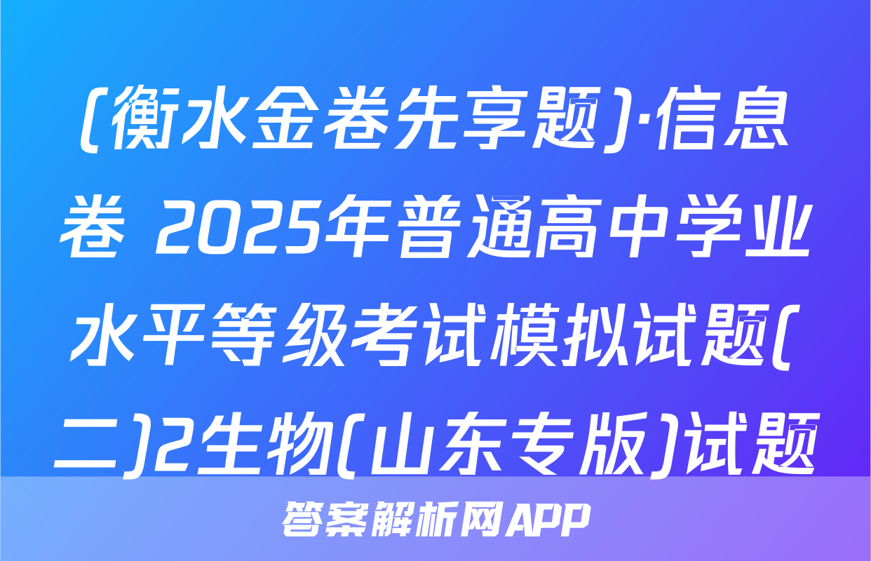 (衡水金卷先享题)·信息卷 2025年普通高中学业水平等级考试模拟试题(二)2生物(山东专版)试题