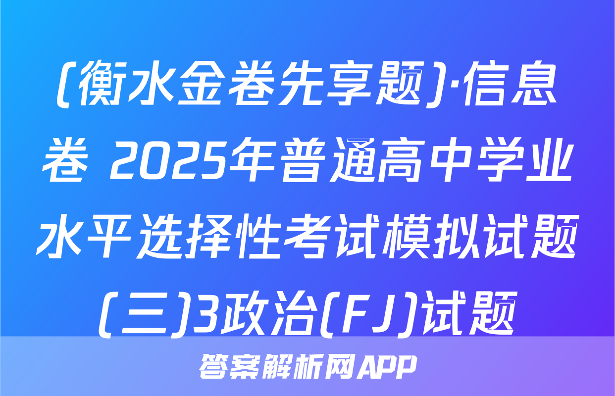 (衡水金卷先享题)·信息卷 2025年普通高中学业水平选择性考试模拟试题(三)3政治(FJ)试题
