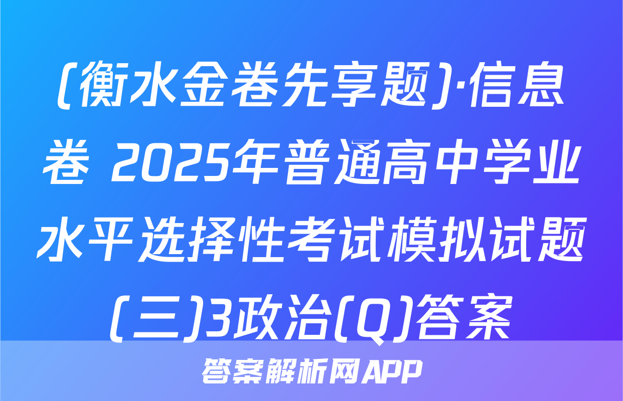 (衡水金卷先享题)·信息卷 2025年普通高中学业水平选择性考试模拟试题(三)3政治(Q)答案