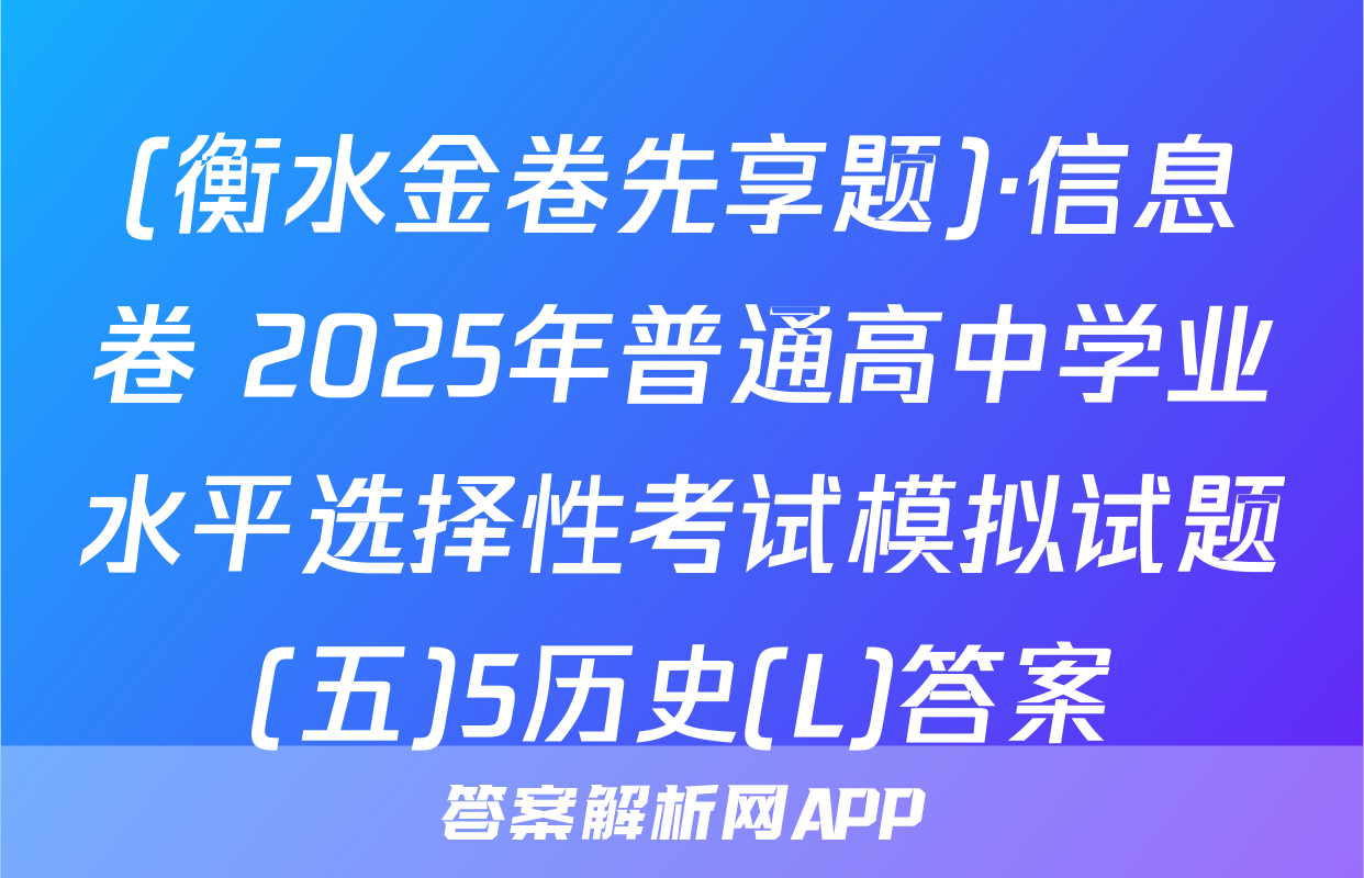 (衡水金卷先享题)·信息卷 2025年普通高中学业水平选择性考试模拟试题(五)5历史(L)答案